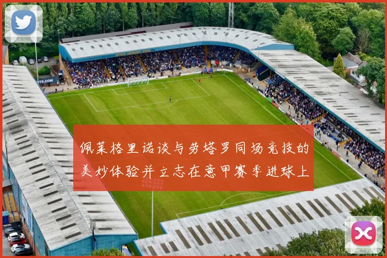 佩莱格里诺谈与劳塔罗同场竞技的美妙体验并立志在意甲赛季进球上双
