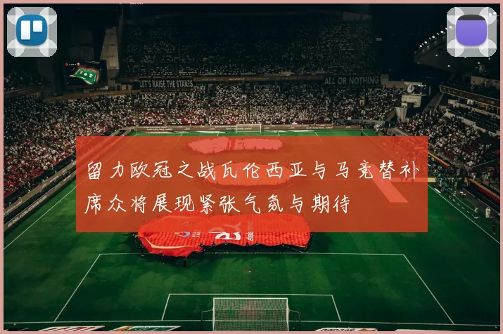 留力欧冠之战瓦伦西亚与马竞替补席众将展现紧张气氛与期待