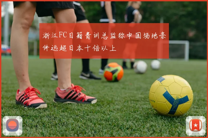 浙江FC日籍青训总监称中国场地条件远超日本十倍以上