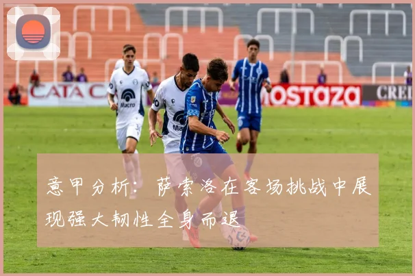 意甲分析：萨索洛在客场挑战中展现强大韧性全身而退