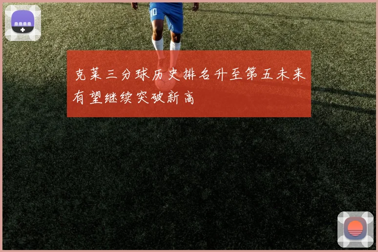 克莱三分球历史排名升至第五未来有望继续突破新高