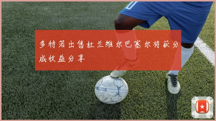 多特若出售杜兰维尔巴塞尔将获分成收益分享