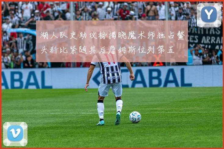 湖人队史助攻榜揭晓魔术师独占鳌头科比紧随其后詹姆斯位列第五