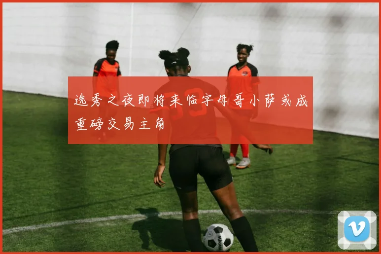 选秀之夜即将来临字母哥小萨或成重磅交易主角