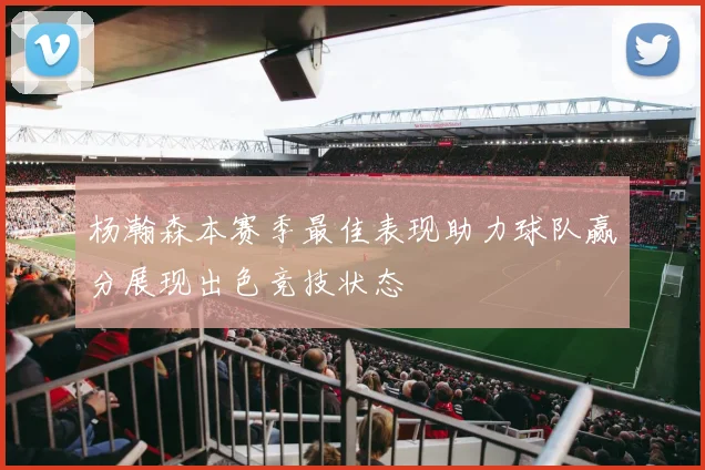 杨瀚森本赛季最佳表现助力球队赢分展现出色竞技状态