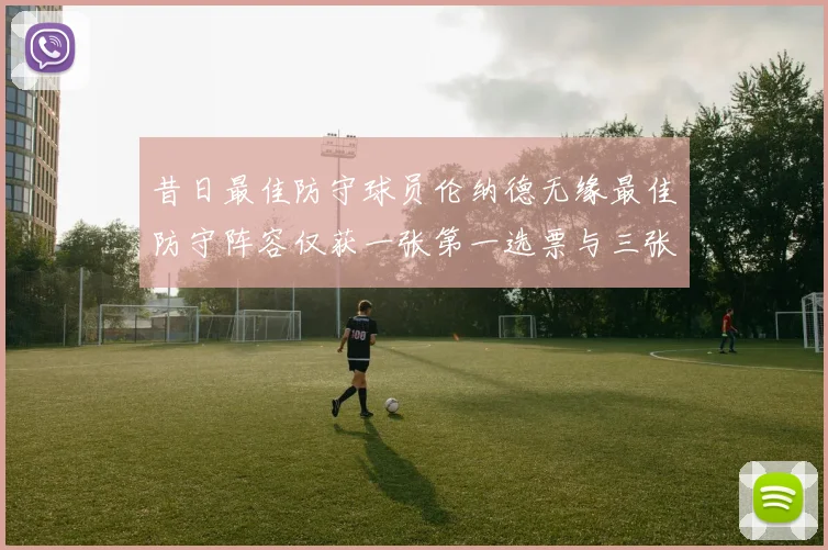 昔日最佳防守球员伦纳德无缘最佳防守阵容仅获一张第一选票与三张第二选票