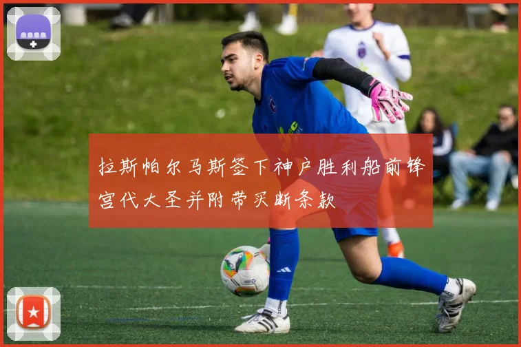 拉斯帕尔马斯签下神户胜利船前锋宫代大圣并附带买断条款