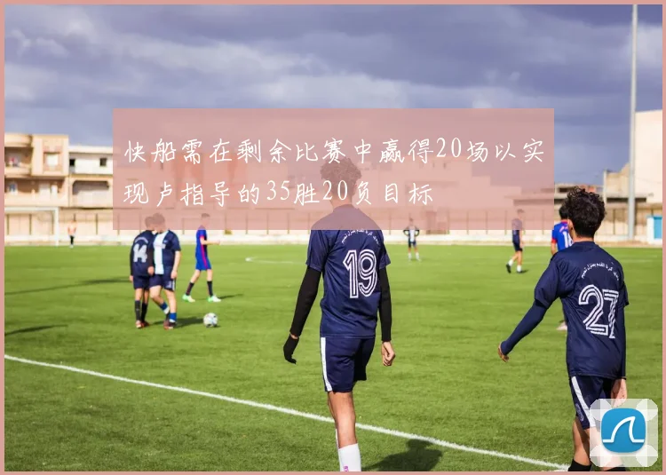 快船需在剩余比赛中赢得20场以实现卢指导的35胜20负目标