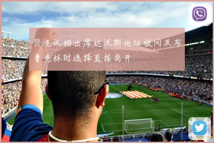 贝克汉姆出席达沃斯论坛被问及布鲁克林时选择直接离开
