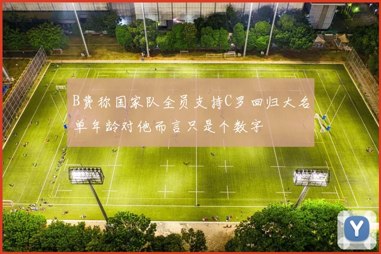 B费称国家队全员支持C罗回归大名单年龄对他而言只是个数字